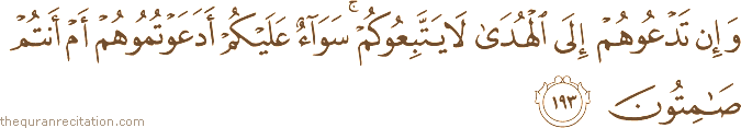 وَإِنْ تَدْعُوهُمْ إِلَى الْهُدَىٰ لَا يَتَّبِعُوكُمْ ۚ سَوَاءٌ عَلَيْكُمْ أَدَعَوْتُمُوهُمْ أَمْ أَنْتُمْ صَامِتُونَ