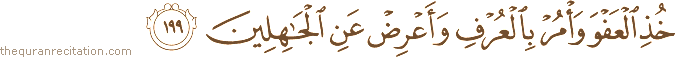 خُذِ الْعَفْوَ وَأْمُرْ بِالْعُرْفِ وَأَعْرِضْ عَنِ الْجَاهِلِينَ