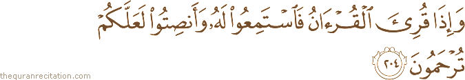 وَإِذَا قُرِئَ الْقُرْآنُ فَاسْتَمِعُوا لَهُ وَأَنْصِتُوا لَعَلَّكُمْ تُرْحَمُونَ