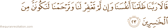 قَالَا رَبَّنَا ظَلَمْنَا أَنْفُسَنَا وَإِنْ لَمْ تَغْفِرْ لَنَا وَتَرْحَمْنَا لَنَكُونَنَّ مِنَ الْخَاسِرِينَ
