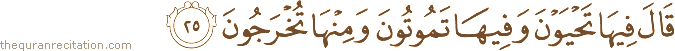 قَالَ فِيهَا تَحْيَوْنَ وَفِيهَا تَمُوتُونَ وَمِنْهَا تُخْرَجُونَ