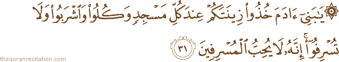 يَا بَنِي آدَمَ خُذُوا زِينَتَكُمْ عِنْدَ كُلِّ مَسْجِدٍ وَكُلُوا وَاشْرَبُوا وَلَا تُسْرِفُوا ۚ إِنَّهُ لَا يُحِبُّ الْمُسْرِفِينَ