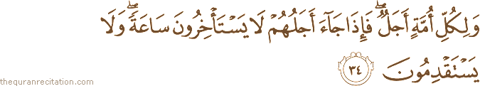 وَلِكُلِّ أُمَّةٍ أَجَلٌ ۖ فَإِذَا جَاءَ أَجَلُهُمْ لَا يَسْتَأْخِرُونَ سَاعَةً ۖ وَلَا يَسْتَقْدِمُونَ