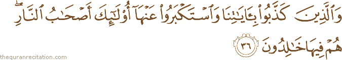 وَالَّذِينَ كَذَّبُوا بِآيَاتِنَا وَاسْتَكْبَرُوا عَنْهَا أُولَٰئِكَ أَصْحَابُ النَّارِ ۖ هُمْ فِيهَا خَالِدُونَ