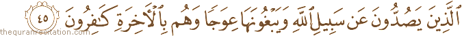 الَّذِينَ يَصُدُّونَ عَنْ سَبِيلِ اللَّهِ وَيَبْغُونَهَا عِوَجًا وَهُمْ بِالْآخِرَةِ كَافِرُونَ