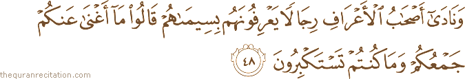 وَنَادَىٰ أَصْحَابُ الْأَعْرَافِ رِجَالًا يَعْرِفُونَهُمْ بِسِيمَاهُمْ قَالُوا مَا أَغْنَىٰ عَنْكُمْ جَمْعُكُمْ وَمَا كُنْتُمْ تَسْتَكْبِرُونَ