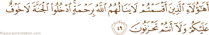 أَهَٰؤُلَاءِ الَّذِينَ أَقْسَمْتُمْ لَا يَنَالُهُمُ اللَّهُ بِرَحْمَةٍ ۚ ادْخُلُوا الْجَنَّةَ لَا خَوْفٌ عَلَيْكُمْ وَلَا أَنْتُمْ تَحْزَنُونَ