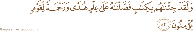 وَلَقَدْ جِئْنَاهُمْ بِكِتَابٍ فَصَّلْنَاهُ عَلَىٰ عِلْمٍ هُدًى وَرَحْمَةً لِقَوْمٍ يُؤْمِنُونَ