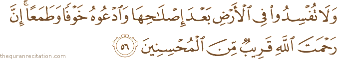 وَلَا تُفْسِدُوا فِي الْأَرْضِ بَعْدَ إِصْلَاحِهَا وَادْعُوهُ خَوْفًا وَطَمَعًا ۚ إِنَّ رَحْمَتَ اللَّهِ قَرِيبٌ مِنَ الْمُحْسِنِينَ