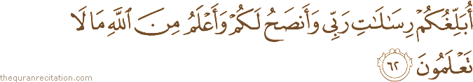 أُبَلِّغُكُمْ رِسَالَاتِ رَبِّي وَأَنْصَحُ لَكُمْ وَأَعْلَمُ مِنَ اللَّهِ مَا لَا تَعْلَمُونَ