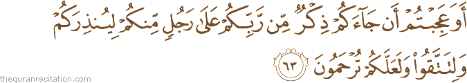 أَوَعَجِبْتُمْ أَنْ جَاءَكُمْ ذِكْرٌ مِنْ رَبِّكُمْ عَلَىٰ رَجُلٍ مِنْكُمْ لِيُنْذِرَكُمْ وَلِتَتَّقُوا وَلَعَلَّكُمْ تُرْحَمُونَ