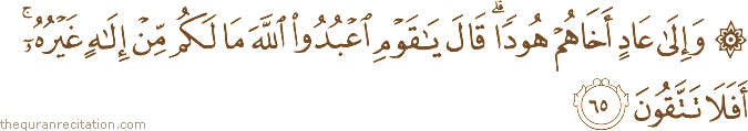 وَإِلَىٰ عَادٍ أَخَاهُمْ هُودًا ۗ قَالَ يَا قَوْمِ اعْبُدُوا اللَّهَ مَا لَكُمْ مِنْ إِلَٰهٍ غَيْرُهُ ۚ أَفَلَا تَتَّقُونَ