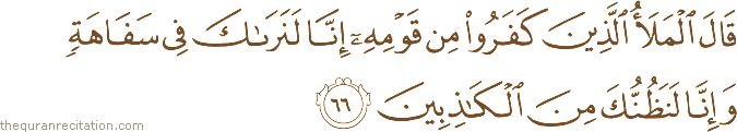 قَالَ الْمَلَأُ الَّذِينَ كَفَرُوا مِنْ قَوْمِهِ إِنَّا لَنَرَاكَ فِي سَفَاهَةٍ وَإِنَّا لَنَظُنُّكَ مِنَ الْكَاذِبِينَ