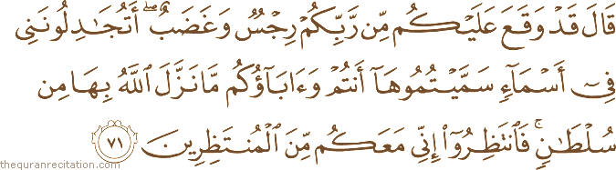 قَالَ قَدْ وَقَعَ عَلَيْكُمْ مِنْ رَبِّكُمْ رِجْسٌ وَغَضَبٌ ۖ أَتُجَادِلُونَنِي فِي أَسْمَاءٍ سَمَّيْتُمُوهَا أَنْتُمْ وَآبَاؤُكُمْ مَا نَزَّلَ اللَّهُ بِهَا مِنْ سُلْطَانٍ ۚ فَانْتَظِرُوا إِنِّي مَعَكُمْ مِنَ الْمُنْتَظِرِينَ
