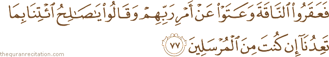 فَعَقَرُوا النَّاقَةَ وَعَتَوْا عَنْ أَمْرِ رَبِّهِمْ وَقَالُوا يَا صَالِحُ ائْتِنَا بِمَا تَعِدُنَا إِنْ كُنْتَ مِنَ الْمُرْسَلِينَ
