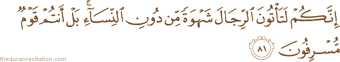 إِنَّكُمْ لَتَأْتُونَ الرِّجَالَ شَهْوَةً مِنْ دُونِ النِّسَاءِ ۚ بَلْ أَنْتُمْ قَوْمٌ مُسْرِفُونَ