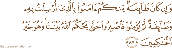 وَإِنْ كَانَ طَائِفَةٌ مِنْكُمْ آمَنُوا بِالَّذِي أُرْسِلْتُ بِهِ وَطَائِفَةٌ لَمْ يُؤْمِنُوا فَاصْبِرُوا حَتَّىٰ يَحْكُمَ اللَّهُ بَيْنَنَا ۚ وَهُوَ خَيْرُ الْحَاكِمِينَ