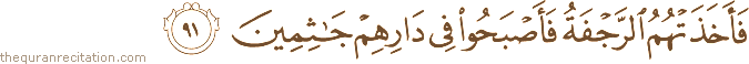 فَأَخَذَتْهُمُ الرَّجْفَةُ فَأَصْبَحُوا فِي دَارِهِمْ جَاثِمِينَ