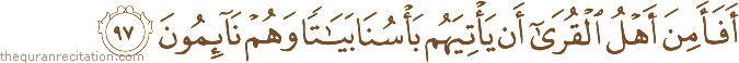 أَفَأَمِنَ أَهْلُ الْقُرَىٰ أَنْ يَأْتِيَهُمْ بَأْسُنَا بَيَاتًا وَهُمْ نَائِمُونَ