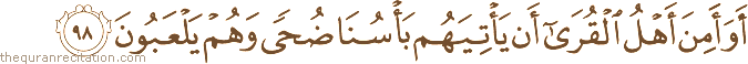 أَوَأَمِنَ أَهْلُ الْقُرَىٰ أَنْ يَأْتِيَهُمْ بَأْسُنَا ضُحًى وَهُمْ يَلْعَبُونَ