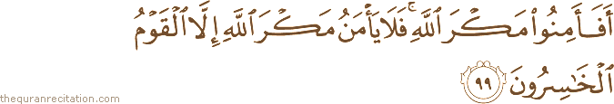 أَفَأَمِنُوا مَكْرَ اللَّهِ ۚ فَلَا يَأْمَنُ مَكْرَ اللَّهِ إِلَّا الْقَوْمُ الْخَاسِرُونَ