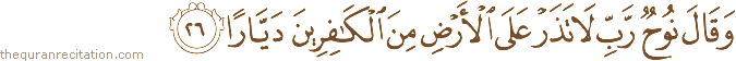 وَقَالَ نُوحٌ رَبِّ لَا تَذَرْ عَلَى الْأَرْضِ مِنَ الْكَافِرِينَ دَيَّارًا