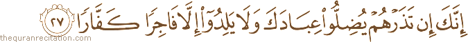 إِنَّكَ إِنْ تَذَرْهُمْ يُضِلُّوا عِبَادَكَ وَلَا يَلِدُوا إِلَّا فَاجِرًا كَفَّارًا