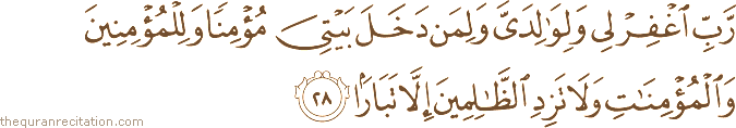 رَبِّ اغْفِرْ لِي وَلِوَالِدَيَّ وَلِمَنْ دَخَلَ بَيْتِيَ مُؤْمِنًا وَلِلْمُؤْمِنِينَ وَالْمُؤْمِنَاتِ وَلَا تَزِدِ الظَّالِمِينَ إِلَّا تَبَارًا