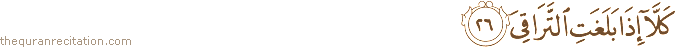 كَلَّا إِذَا بَلَغَتِ التَّرَاقِيَ