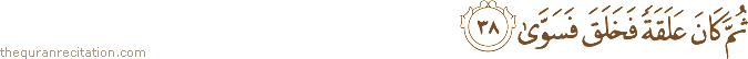 ثُمَّ كَانَ عَلَقَةً فَخَلَقَ فَسَوَّىٰ