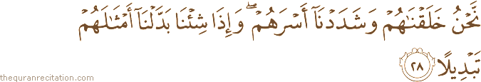 نَحْنُ خَلَقْنَاهُمْ وَشَدَدْنَا أَسْرَهُمْ ۖ وَإِذَا شِئْنَا بَدَّلْنَا أَمْثَالَهُمْ تَبْدِيلًا
