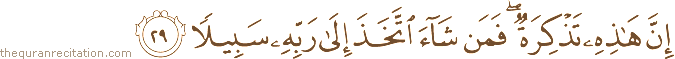 إِنَّ هَٰذِهِ تَذْكِرَةٌ ۖ فَمَنْ شَاءَ اتَّخَذَ إِلَىٰ رَبِّهِ سَبِيلًا