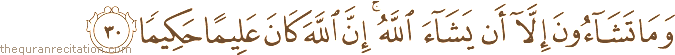 وَمَا تَشَاءُونَ إِلَّا أَنْ يَشَاءَ اللَّهُ ۚ إِنَّ اللَّهَ كَانَ عَلِيمًا حَكِيمًا