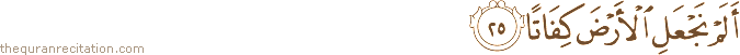 أَلَمْ نَجْعَلِ الْأَرْضَ كِفَاتًا