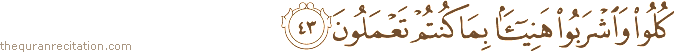 كُلُوا وَاشْرَبُوا هَنِيئًا بِمَا كُنْتُمْ تَعْمَلُونَ