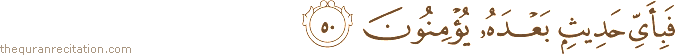 فَبِأَيِّ حَدِيثٍ بَعْدَهُ يُؤْمِنُونَ