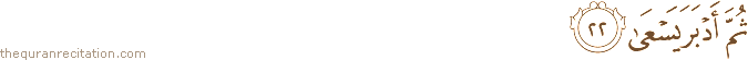 ثُمَّ أَدْبَرَ يَسْعَىٰ