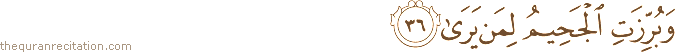 وَبُرِّزَتِ الْجَحِيمُ لِمَنْ يَرَىٰ