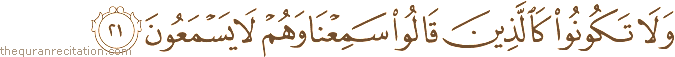 وَلَا تَكُونُوا كَالَّذِينَ قَالُوا سَمِعْنَا وَهُمْ لَا يَسْمَعُونَ