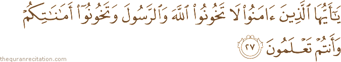 يَا أَيُّهَا الَّذِينَ آمَنُوا لَا تَخُونُوا اللَّهَ وَالرَّسُولَ وَتَخُونُوا أَمَانَاتِكُمْ وَأَنْتُمْ تَعْلَمُونَ