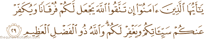 يَا أَيُّهَا الَّذِينَ آمَنُوا إِنْ تَتَّقُوا اللَّهَ يَجْعَلْ لَكُمْ فُرْقَانًا وَيُكَفِّرْ عَنْكُمْ سَيِّئَاتِكُمْ وَيَغْفِرْ لَكُمْ ۗ وَاللَّهُ ذُو الْفَضْلِ الْعَظِيمِ