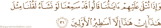 وَإِذَا تُتْلَىٰ عَلَيْهِمْ آيَاتُنَا قَالُوا قَدْ سَمِعْنَا لَوْ نَشَاءُ لَقُلْنَا مِثْلَ هَٰذَا ۙ إِنْ هَٰذَا إِلَّا أَسَاطِيرُ الْأَوَّلِينَ