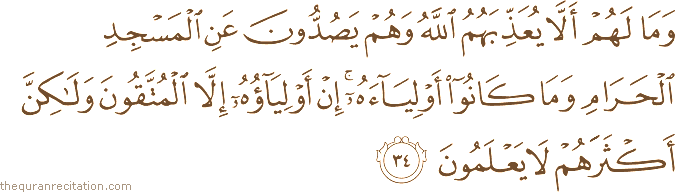 وَمَا لَهُمْ أَلَّا يُعَذِّبَهُمُ اللَّهُ وَهُمْ يَصُدُّونَ عَنِ الْمَسْجِدِ الْحَرَامِ وَمَا كَانُوا أَوْلِيَاءَهُ ۚ إِنْ أَوْلِيَاؤُهُ إِلَّا الْمُتَّقُونَ وَلَٰكِنَّ أَكْثَرَهُمْ لَا يَعْلَمُونَ
