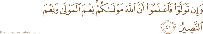 وَإِنْ تَوَلَّوْا فَاعْلَمُوا أَنَّ اللَّهَ مَوْلَاكُمْ ۚ نِعْمَ الْمَوْلَىٰ وَنِعْمَ النَّصِيرُ