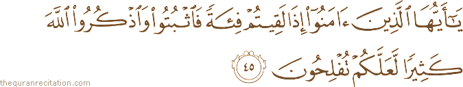 يَا أَيُّهَا الَّذِينَ آمَنُوا إِذَا لَقِيتُمْ فِئَةً فَاثْبُتُوا وَاذْكُرُوا اللَّهَ كَثِيرًا لَعَلَّكُمْ تُفْلِحُونَ