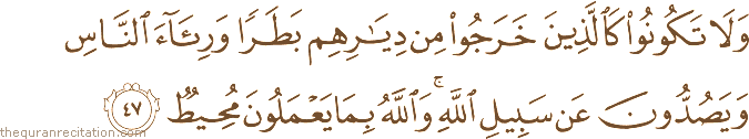وَلَا تَكُونُوا كَالَّذِينَ خَرَجُوا مِنْ دِيَارِهِمْ بَطَرًا وَرِئَاءَ النَّاسِ وَيَصُدُّونَ عَنْ سَبِيلِ اللَّهِ ۚ وَاللَّهُ بِمَا يَعْمَلُونَ مُحِيطٌ