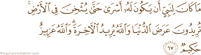 مَا كَانَ لِنَبِيٍّ أَنْ يَكُونَ لَهُ أَسْرَىٰ حَتَّىٰ يُثْخِنَ فِي الْأَرْضِ ۚ تُرِيدُونَ عَرَضَ الدُّنْيَا وَاللَّهُ يُرِيدُ الْآخِرَةَ ۗ وَاللَّهُ عَزِيزٌ حَكِيمٌ
