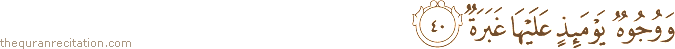 وَوُجُوهٌ يَوْمَئِذٍ عَلَيْهَا غَبَرَةٌ