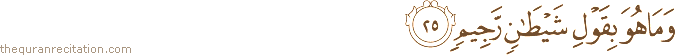 وَمَا هُوَ بِقَوْلِ شَيْطَانٍ رَجِيمٍ