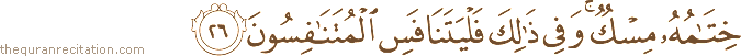 خِتَامُهُ مِسْكٌ ۚ وَفِي ذَٰلِكَ فَلْيَتَنَافَسِ الْمُتَنَافِسُونَ